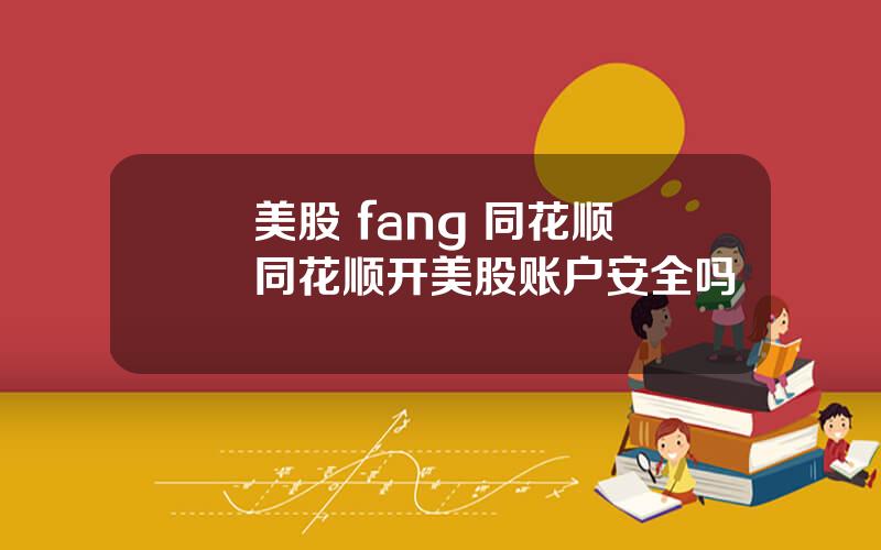 美股 fang 同花顺 同花顺开美股账户安全吗